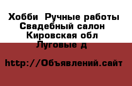 Хобби. Ручные работы Свадебный салон. Кировская обл.,Луговые д.